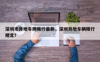 深圳市异地车牌限行最新，深圳异地车辆限行规定？