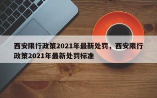 西安限行政策2021年最新处罚，西安限行政策2021年最新处罚标准