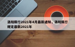 洛阳限行2021年4月最新通知，洛阳限行规定最新2021年