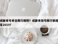 成都单号单日限行规则？成都单双号限行新规定2019？