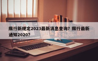 限行新规定2023最新消息查询？限行最新通知2020？