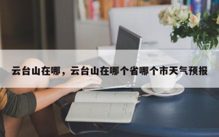 云台山在哪，云台山在哪个省哪个市天气预报