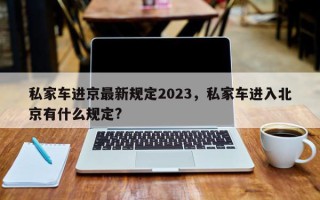 私家车进京最新规定2023，私家车进入北京有什么规定?