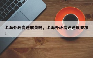 上海外环高速收费吗，上海外环高速速度要求！