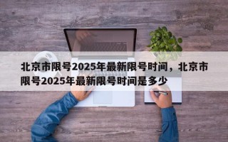 北京市限号2025年最新限号时间，北京市限号2025年最新限号时间是多少