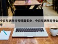 今日车辆限行号码是多少，今日车辆限行什么号