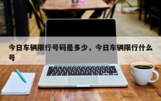 今日车辆限行号码是多少，今日车辆限行什么号