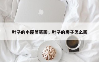 叶子的小屋简笔画，叶子的房子怎么画