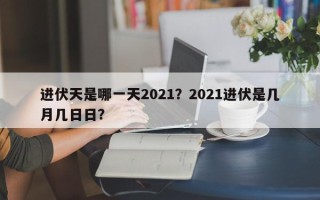 进伏天是哪一天2021？2021进伏是几月几日日？
