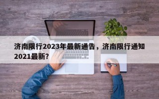 济南限行2023年最新通告，济南限行通知2021最新？