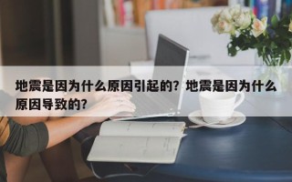 地震是因为什么原因引起的？地震是因为什么原因导致的？