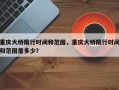 重庆大桥限行时间和范围，重庆大桥限行时间和范围是多少？