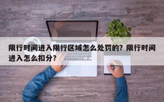 限行时间进入限行区域怎么处罚的？限行时间进入怎么扣分？