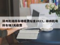 郑州机场停车场收费标准2023，郑州机场停车场7天收费