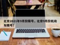 北京2021年9月份限号，北京9月份机动车限号？