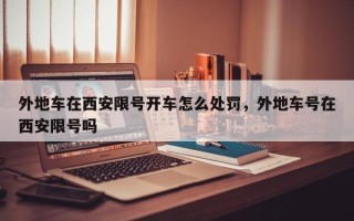 外地车在西安限号开车怎么处罚，外地车号在西安限号吗