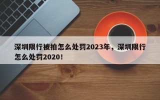 深圳限行被拍怎么处罚2023年，深圳限行怎么处罚2020！