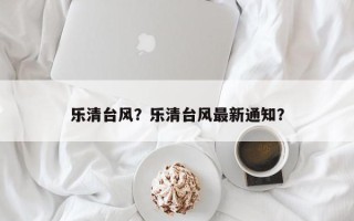乐清台风？乐清台风最新通知？