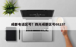 成都电话区号？四川成都区号0823？