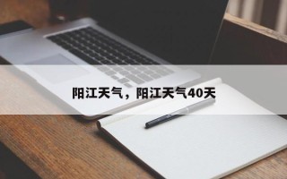 阳江天气，阳江天气40天