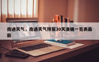南通天气，南通天气预报30天准确一览表最新