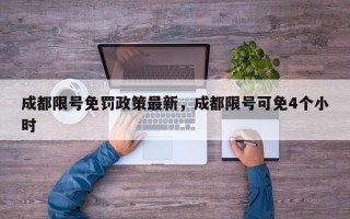 成都限号免罚政策最新，成都限号可免4个小时