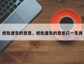 绝处逢生的意思，绝处逢生的意思打一生肖