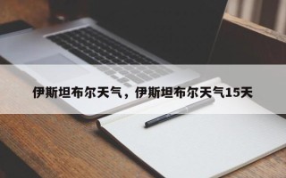 伊斯坦布尔天气，伊斯坦布尔天气15天
