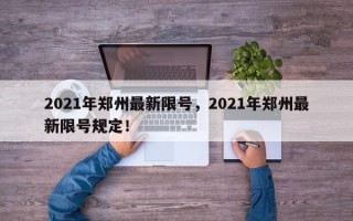 2021年郑州最新限号，2021年郑州最新限号规定！