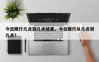 今日限行几点到几点结束，今日限行从几点到几点？
