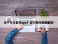 城市限行查询app？城市限行去哪里查？
