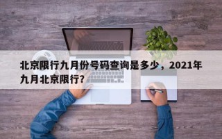 北京限行九月份号码查询是多少，2021年九月北京限行？