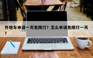 外地车申请一天免限行？怎么申请免限行一天？