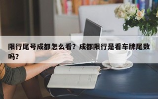 限行尾号成都怎么看？成都限行是看车牌尾数吗？