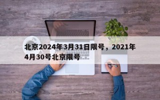 北京2024年3月31日限号，2021年4月30号北京限号