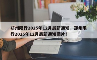 郑州限行2025年12月最新通知，郑州限行2025年12月最新通知图片？