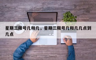 星期三限号几和几，星期三限号几和几几点到几点