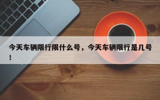 今天车辆限行限什么号，今天车辆限行是几号！