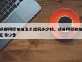 成都限行被拍怎么处罚多少钱，成都限行被拍扣多少分