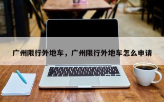 广州限行外地车，广州限行外地车怎么申请