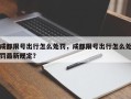 成都限号出行怎么处罚，成都限号出行怎么处罚最新规定？