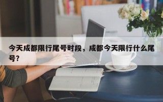 今天成都限行尾号时段，成都今天限行什么尾号？