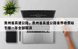 贵州省高速公路，贵州省高速公路省界收费站于哪一年全部取消