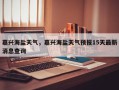 嘉兴海盐天气，嘉兴海盐天气预报15天最新消息查询