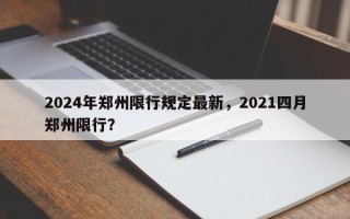 2024年郑州限行规定最新，2021四月郑州限行？