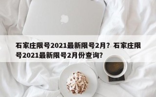 石家庄限号2021最新限号2月？石家庄限号2021最新限号2月份查询？