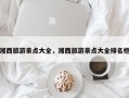 湘西旅游景点大全，湘西旅游景点大全排名桤