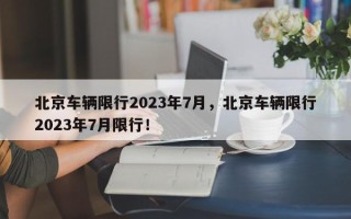 北京车辆限行2023年7月，北京车辆限行2023年7月限行！