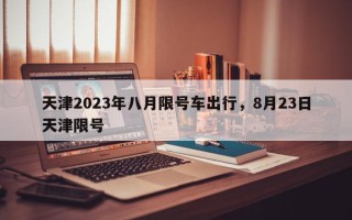 天津2023年八月限号车出行，8月23日天津限号