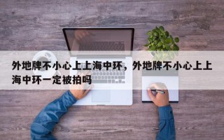 外地牌不小心上上海中环，外地牌不小心上上海中环一定被拍吗